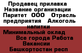 Продавец прилавка › Название организации ­ Паритет, ООО › Отрасль предприятия ­ Алкоголь, напитки › Минимальный оклад ­ 24 500 - Все города Работа » Вакансии   . Башкортостан респ.,Баймакский р-н